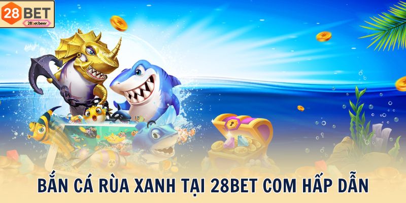 Bắn cá rùa xanh tại 28BET com hấp dẫn