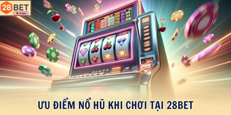 Ưu điểm Nổ Hũ khi chơi tại 28BET