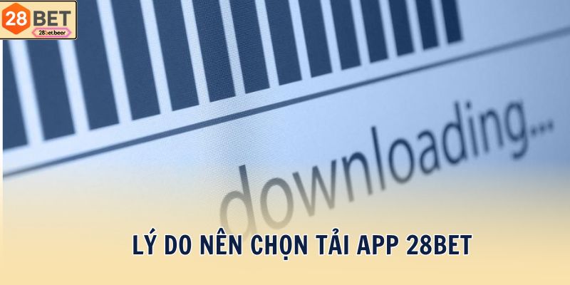 Lý do nên chọn tải app 28BET